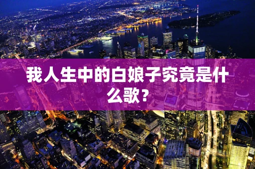 我人生中的白娘子究竟是什么歌？