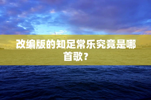 改编版的知足常乐究竟是哪首歌？