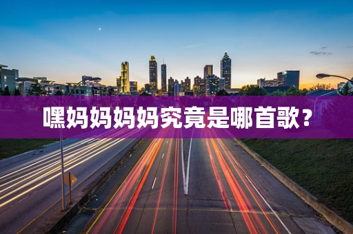 嘿妈妈妈妈究竟是哪首歌？