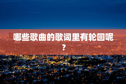 哪些歌曲的歌词里有轮回呢？