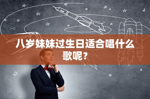 八岁妹妹过生日适合唱什么歌呢？