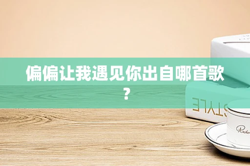 偏偏让我遇见你出自哪首歌？