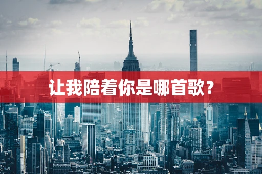 让我陪着你是哪首歌？
