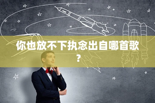 你也放不下执念出自哪首歌？