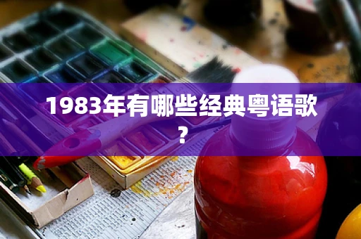 1983年有哪些经典粤语歌？