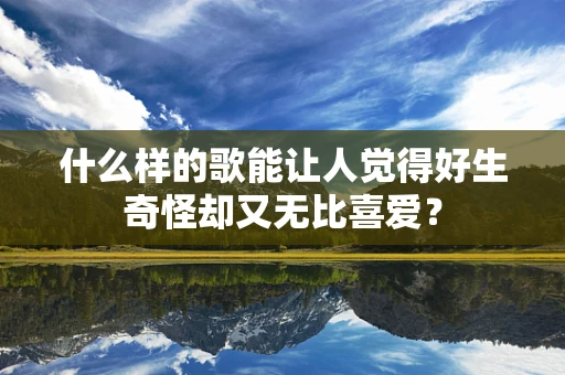 什么样的歌能让人觉得好生奇怪却又无比喜爱？