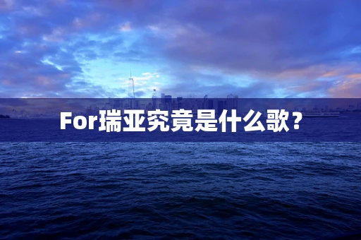 For瑞亚究竟是什么歌？