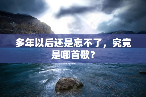 多年以后还是忘不了，究竟是哪首歌？