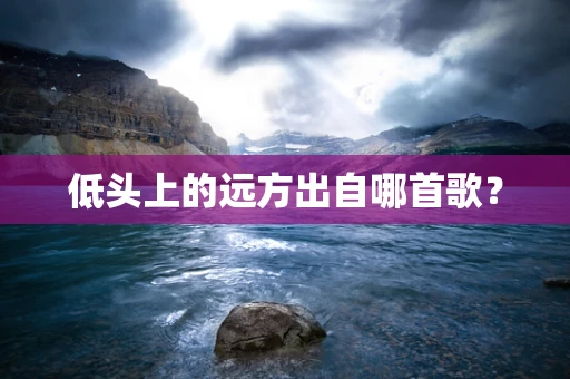 低头上的远方出自哪首歌？