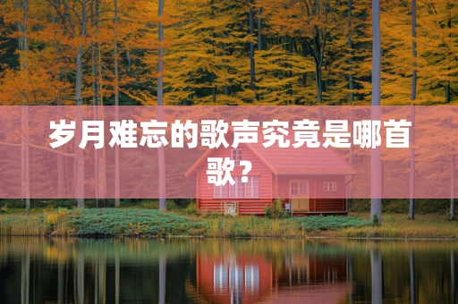 岁月难忘的歌声究竟是哪首歌？