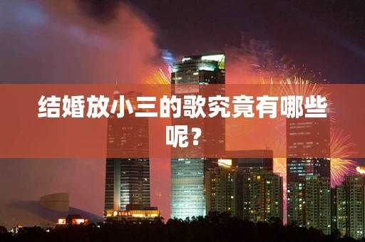 结婚放小三的歌究竟有哪些呢？