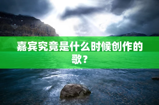 嘉宾究竟是什么时候创作的歌？