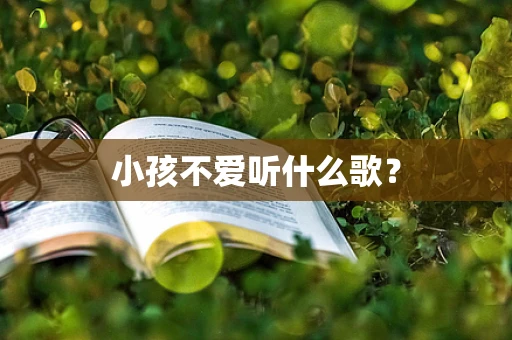 小孩不爱听什么歌？