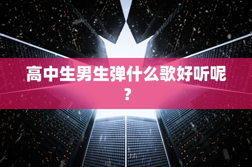 高中生男生弹什么歌好听呢？