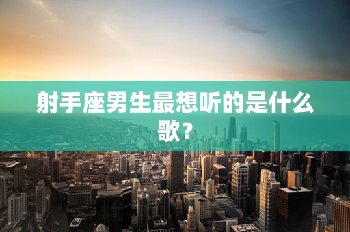 射手座男生最想听的是什么歌？