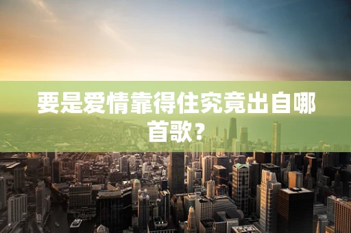 要是爱情靠得住究竟出自哪首歌？