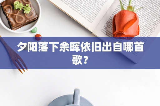 夕阳落下余晖依旧出自哪首歌？