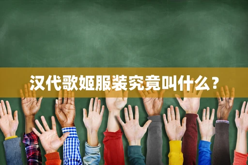 汉代歌姬服装究竟叫什么？
