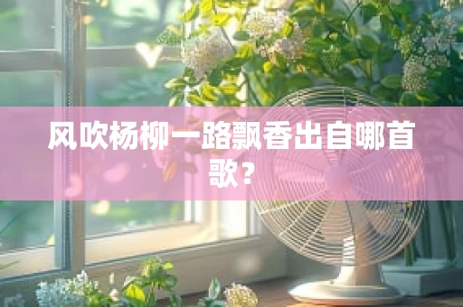 风吹杨柳一路飘香出自哪首歌？