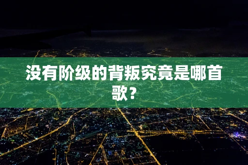 没有阶级的背叛究竟是哪首歌？