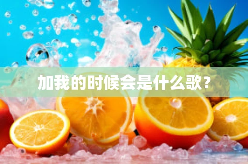 加我的时候会是什么歌？