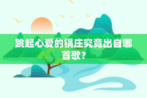 跳起心爱的锅庄究竟出自哪首歌？
