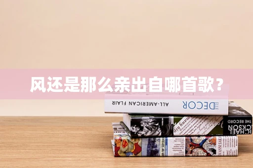 风还是那么亲出自哪首歌？