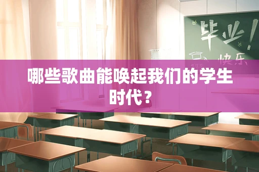 哪些歌曲能唤起我们的学生时代？