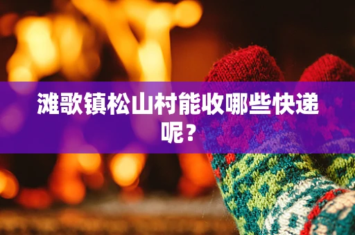 滩歌镇松山村能收哪些快递呢？