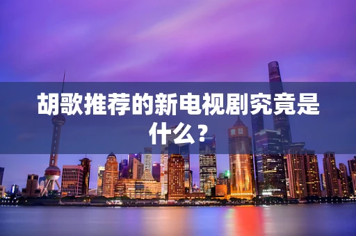 胡歌推荐的新电视剧究竟是什么？