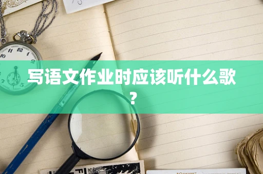 写语文作业时应该听什么歌？