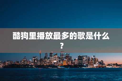 酷狗里播放最多的歌是什么？