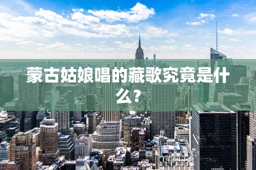 蒙古姑娘唱的藏歌究竟是什么？