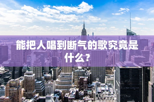 能把人唱到断气的歌究竟是什么？