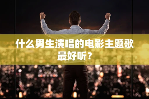 什么男生演唱的电影主题歌最好听？