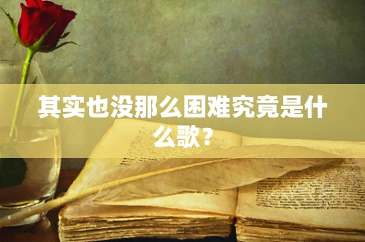 其实也没那么困难究竟是什么歌？