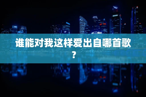 谁能对我这样爱出自哪首歌？