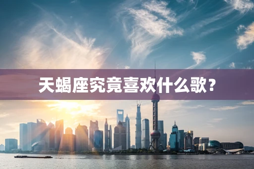 天蝎座究竟喜欢什么歌？