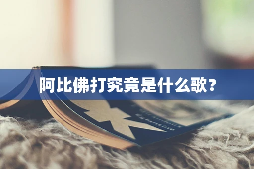 阿比佛打究竟是什么歌？