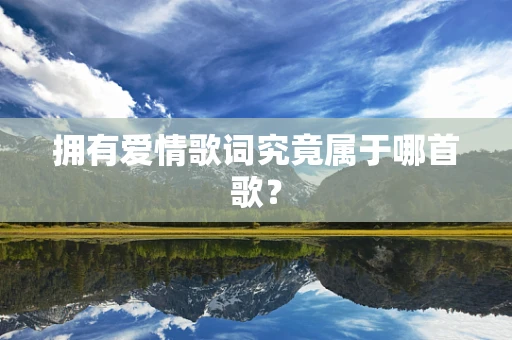 拥有爱情歌词究竟属于哪首歌？