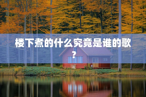 楼下煮的什么究竟是谁的歌？