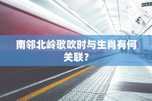 南邻北岭歌吹时与生肖有何关联？