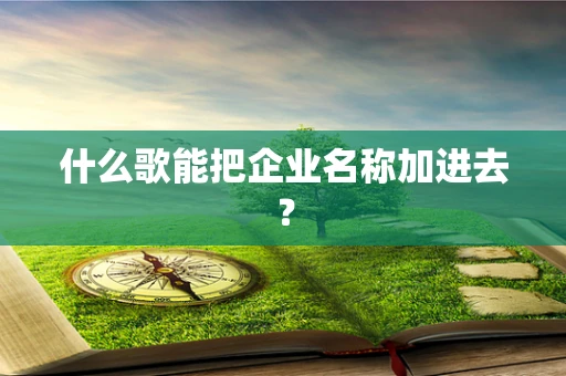 什么歌能把企业名称加进去？