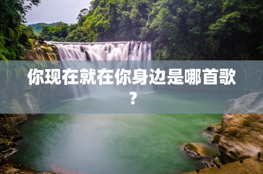 你现在就在你身边是哪首歌？