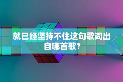 就已经坚持不住这句歌词出自哪首歌？