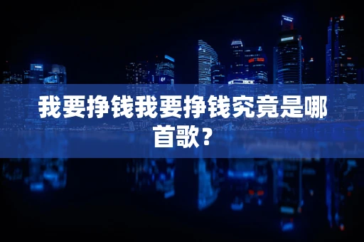 我要挣钱我要挣钱究竟是哪首歌？