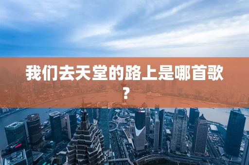 我们去天堂的路上是哪首歌？
