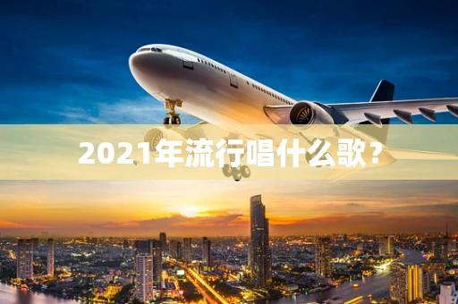 2021年流行唱什么歌？