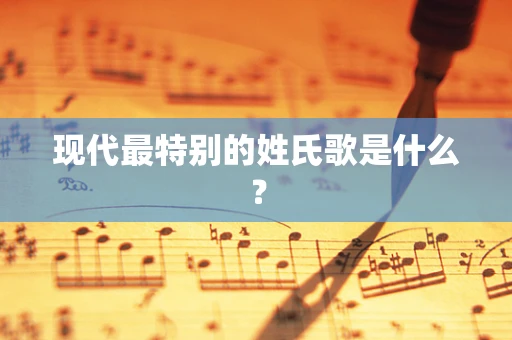 现代最特别的姓氏歌是什么？