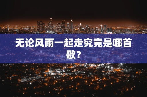 无论风雨一起走究竟是哪首歌？
